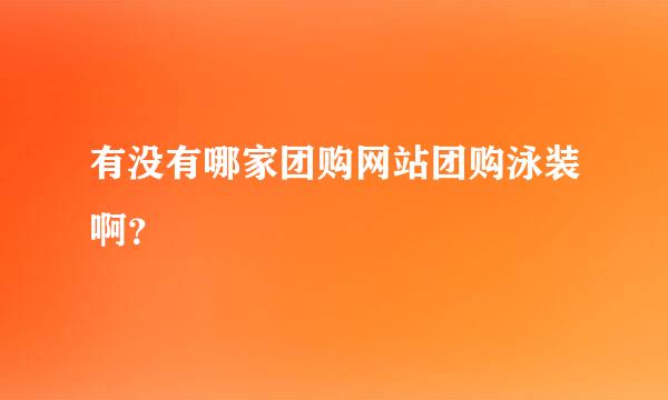 有没有哪家团购网站团购泳装啊？