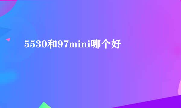 5530和97mini哪个好