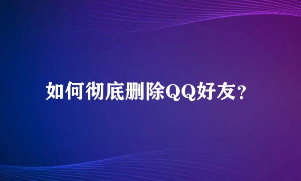 如何彻底删除QQ好友？