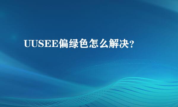 UUSEE偏绿色怎么解决？