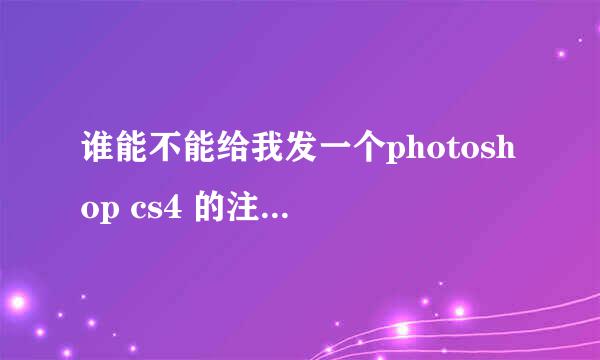 谁能不能给我发一个photoshop cs4 的注册机啊，发到站内短信“消息”吧，在线等，谢咯！