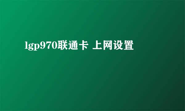 lgp970联通卡 上网设置