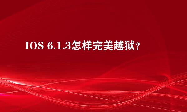 IOS 6.1.3怎样完美越狱？