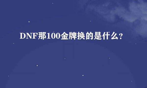 DNF那100金牌换的是什么？