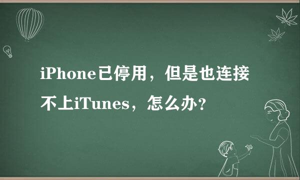 iPhone已停用，但是也连接不上iTunes，怎么办？