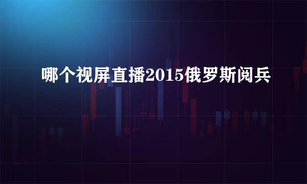 哪个视屏直播2015俄罗斯阅兵