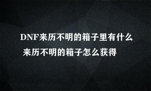 DNF来历不明的箱子里有什么 来历不明的箱子怎么获得