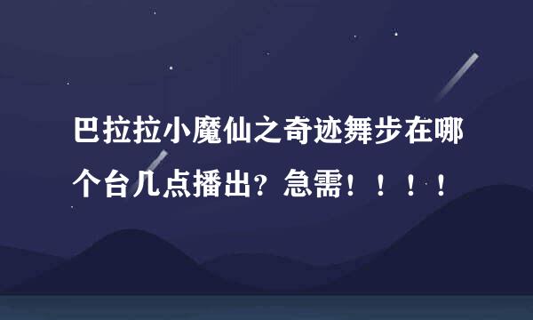 巴拉拉小魔仙之奇迹舞步在哪个台几点播出？急需！！！！