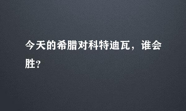 今天的希腊对科特迪瓦，谁会胜？