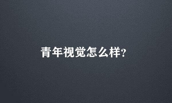 青年视觉怎么样？