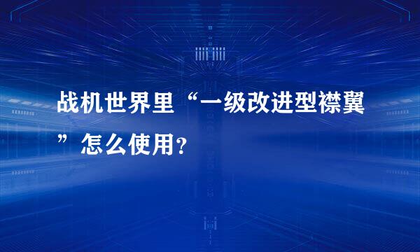 战机世界里“一级改进型襟翼”怎么使用？