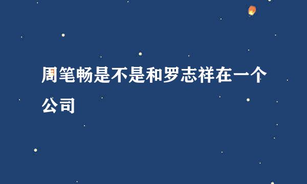 周笔畅是不是和罗志祥在一个公司