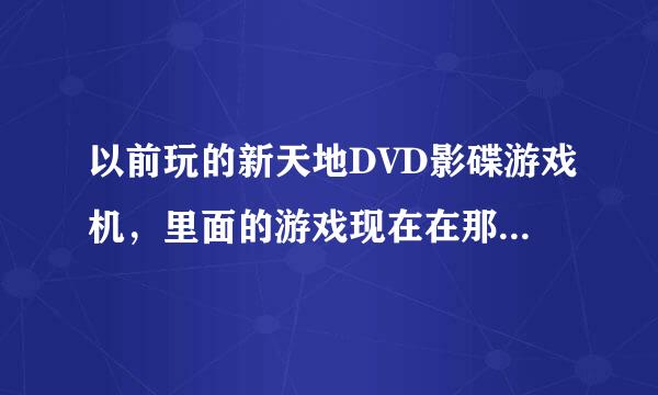 以前玩的新天地DVD影碟游戏机，里面的游戏现在在那里可以下载？？