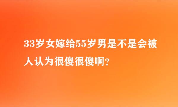 33岁女嫁给55岁男是不是会被人认为很傻很傻啊？