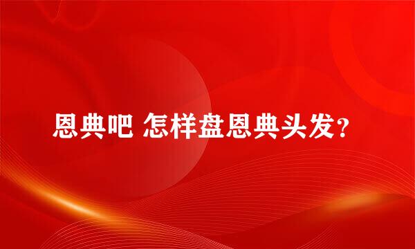 恩典吧 怎样盘恩典头发？