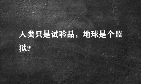 人类只是试验品，地球是个监狱？