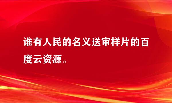 谁有人民的名义送审样片的百度云资源。