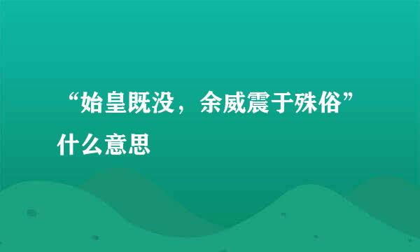 “始皇既没，余威震于殊俗”什么意思