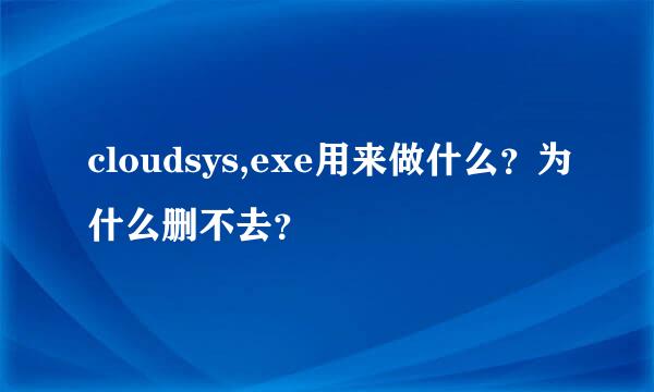 cloudsys,exe用来做什么？为什么删不去？