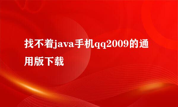 找不着java手机qq2009的通用版下载