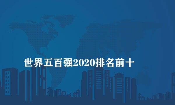 
世界五百强2020排名前十
