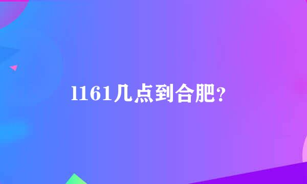 l161几点到合肥？