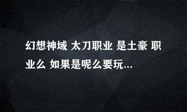 幻想神域 太刀职业 是土豪 职业么 如果是呢么要玩得好至少要多少钱。 还有什么技能很帅很强的