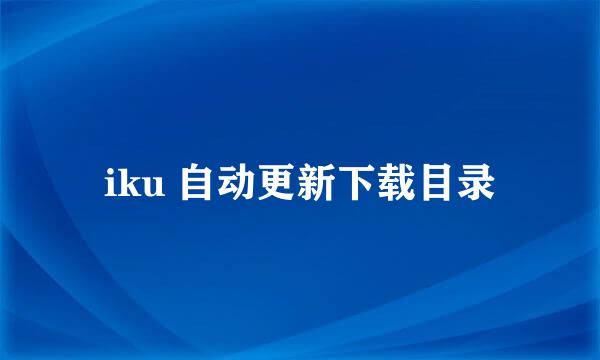 iku 自动更新下载目录