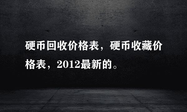 硬币回收价格表，硬币收藏价格表，2012最新的。