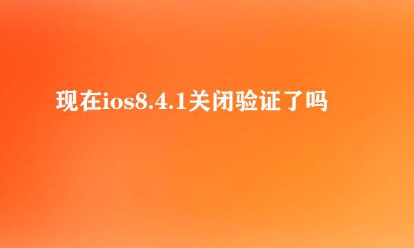 现在ios8.4.1关闭验证了吗