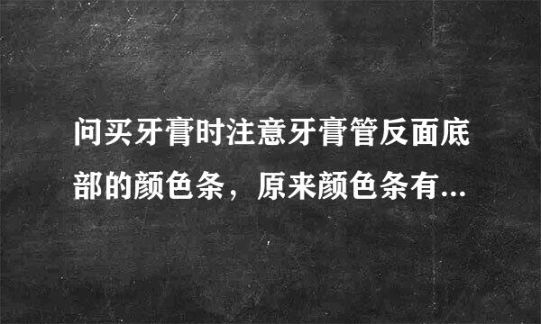 问买牙膏时注意牙膏管反面底部的颜色条，原来颜色条有含义啊！共分4种：绿、蓝、红、黑。是黑的条码就