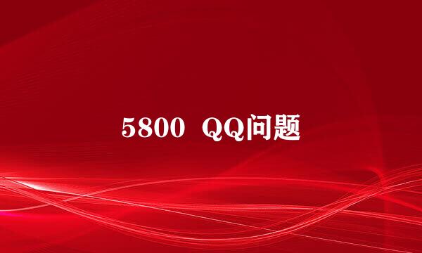 5800  QQ问题