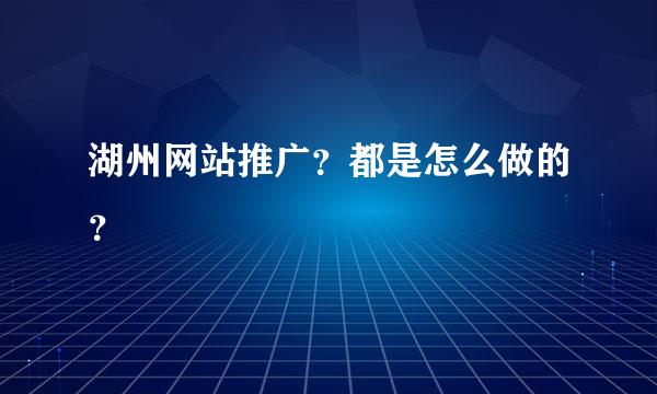 湖州网站推广？都是怎么做的？