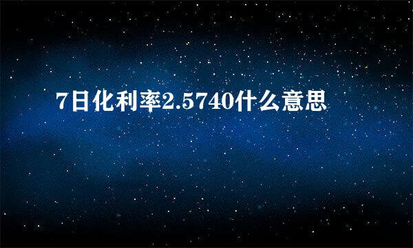 7日化利率2.5740什么意思