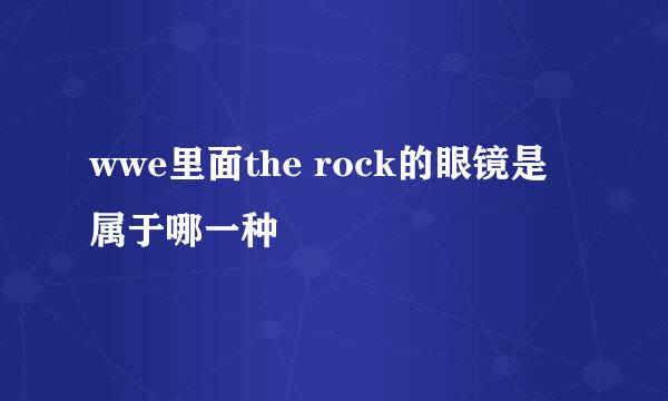 wwe里面the rock的眼镜是属于哪一种