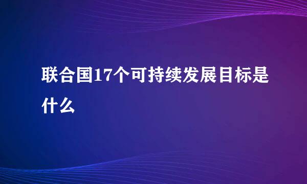 联合国17个可持续发展目标是什么