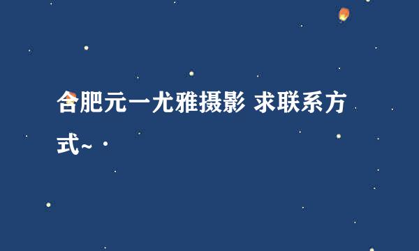 合肥元一尤雅摄影 求联系方式~·