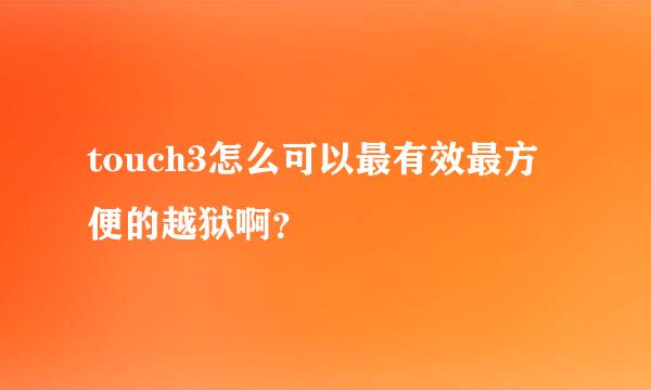 touch3怎么可以最有效最方便的越狱啊？