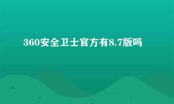 360安全卫士官方有8.7版吗