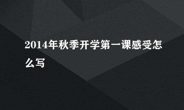 2014年秋季开学第一课感受怎么写