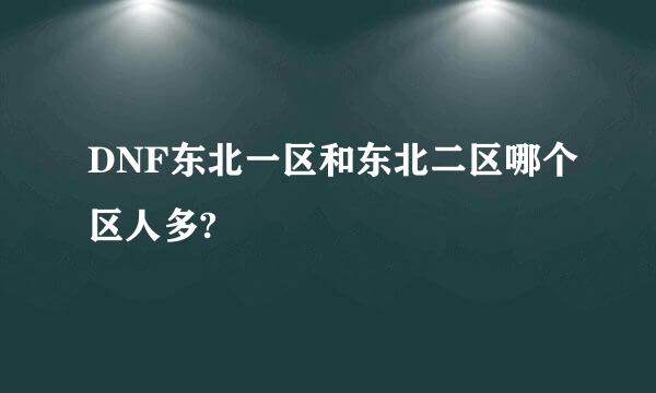 DNF东北一区和东北二区哪个区人多?