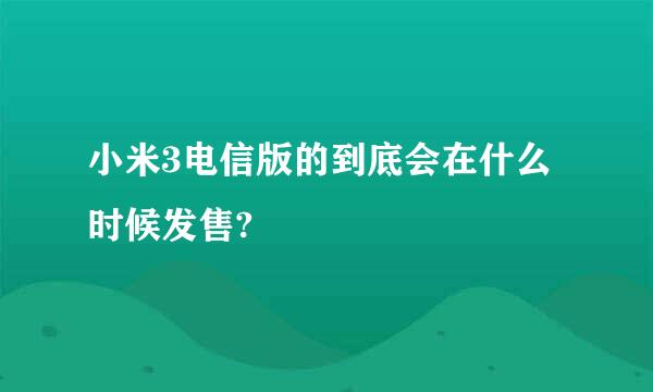 小米3电信版的到底会在什么时候发售?