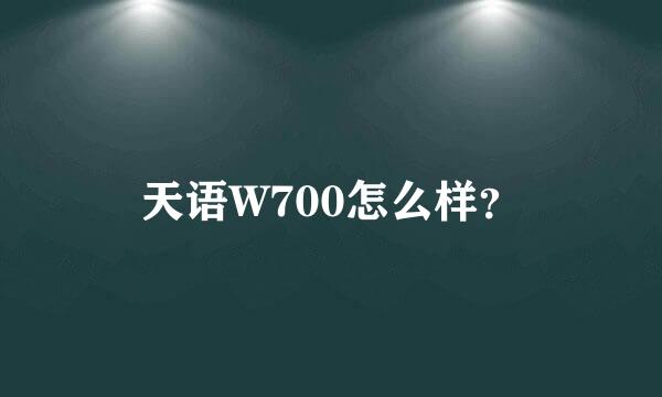 天语W700怎么样？