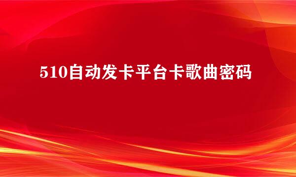 510自动发卡平台卡歌曲密码