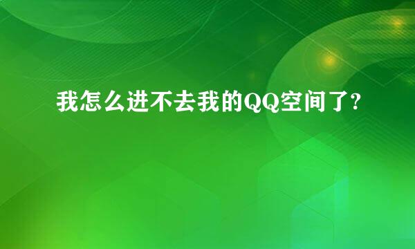 我怎么进不去我的QQ空间了?