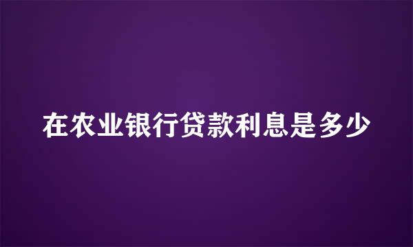 在农业银行贷款利息是多少