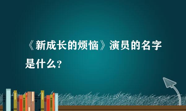 《新成长的烦恼》演员的名字是什么？