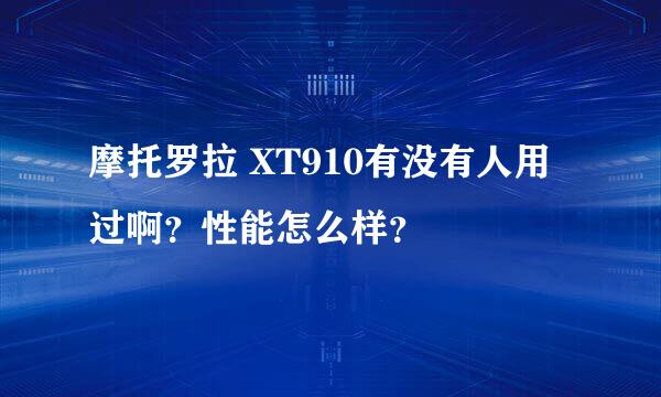 摩托罗拉 XT910有没有人用过啊？性能怎么样？