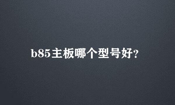 b85主板哪个型号好？