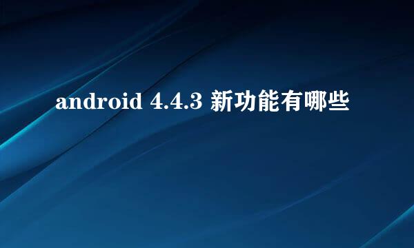 android 4.4.3 新功能有哪些